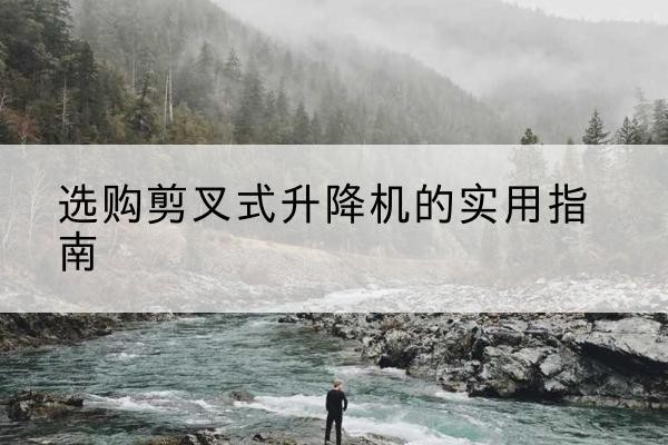 兰溪剪叉式升降机怎么选-选购剪叉式升降机的实用指南