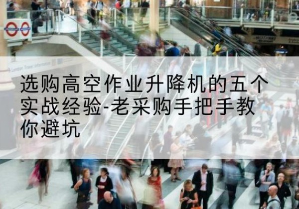 兰溪高空作业升降机厂家-选购高空作业升降机的五个实战经验-老采购手把手教你避坑