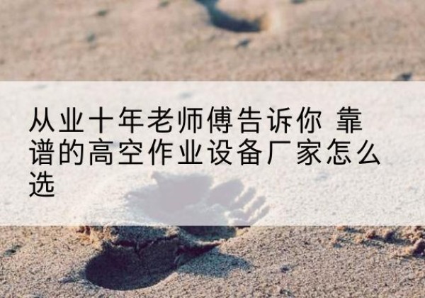 兰溪高空作业升降机厂家推荐-从业十年老师傅告诉你 靠谱的高空作业设备厂家怎么选