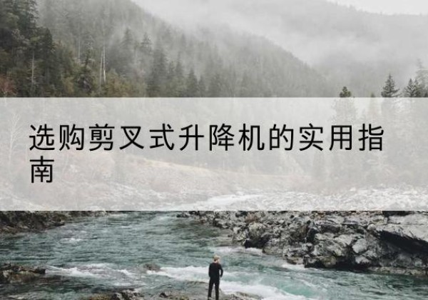 兰溪剪叉式升降机怎么选-选购剪叉式升降机的实用指南